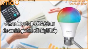 Camera Imou CL1B-5-E27: Đầu tư cho an ninh gia đình với chi phí thấp