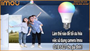 Làm thế nào để tối ưu hóa việc sử dụng camera Imou CL1B-5-E27 cho gia đình?