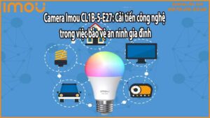 Camera Imou CL1B-5-E27: Cải tiến công nghệ trong việc bảo vệ an ninh gia đình