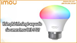Khám phá tính năng 2-way audio của camera Imou CL1B-5-E27