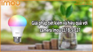 Giải pháp tiết kiệm và hiệu quả với camera Imou CL1B-5-E27