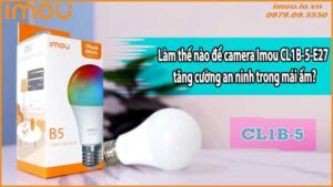 Làm thế nào để camera Imou CL1B-5-E27 tăng cường an ninh trong mái ấm?