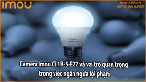 Camera Imou CL1B-5-E27 và vai trò quan trọng trong việc ngăn ngừa tội phạm