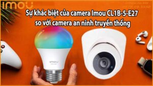 Sự khác biệt của camera Imou CL1B-5-E27 so với camera an ninh truyền thống