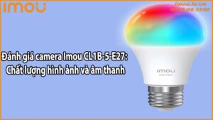 Đánh giá camera Imou CL1B-5-E27: Chất lượng hình ảnh và âm thanh