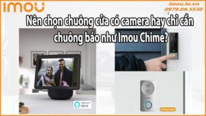 Nên chọn chuông cửa có camera hay chỉ cần chuông báo như Imou Chime?