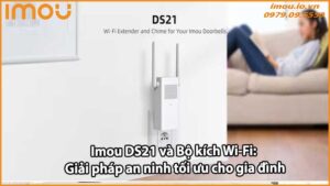 Imou DS21 và Bộ kích Wi-Fi: Giải pháp an ninh tối ưu cho gia đình