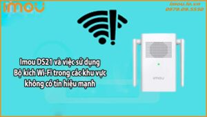 Imou DS21 và việc sử dụng Bộ kích Wi-Fi trong các khu vực không có tín hiệu mạnh