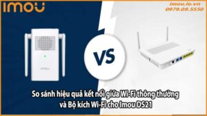 So sánh hiệu quả kết nối giữa Wi-Fi thông thường và Bộ kích Wi-Fi cho Imou DS21