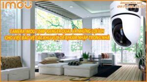 camera-imou-10mp-ranger-dual-va-nhung-loi-ich-cho-viec-bao-ve-cac-khu-vuc-de-bi-xam-nhap-trong-nha-0