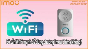Có cần Wi-Fi mạnh để dùng chuông Imou Chime không?