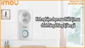 Kinh nghiệm chọn mua thiết bị Imou chính hãng không bị làm giả