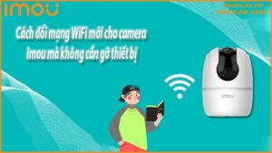 cach-doi-mang-wifi-moi-cho-camera-imou-ma-khong-can-go-thiet-bi-0