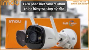 cach-phan-biet-camera-imou-chinh-hang-va-hang-noi-dia