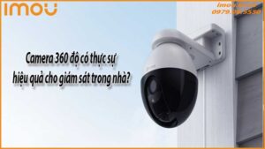 camera-360-do-co-thuc-su-hieu-qua-cho-giam-sat-trong-nha-0