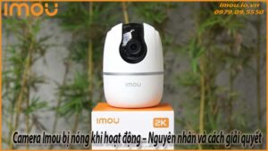 camera-imou-bi-nong-khi-hoat-dong-nguyen-nhan-va-cach-giai-quyet-0