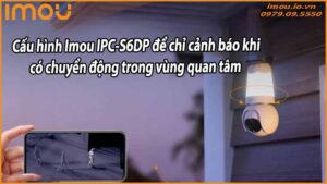 cau-hinh-imou-ipc-s6dp-de-chi-canh-bao-khi-co-chuyen-dong-trong-vung-quan-tam