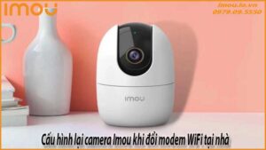 cau-hinh-lai-camera-imou-khi-doi-modem-wifi-tai-nha-0