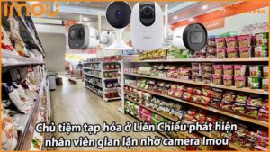 chu-tiem-tap-hoa-o-lien-chieu-phat-hien-nhan-vien-gian-lan-nho-camera-imou