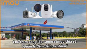 chu-tram-xang-lap-camera-imou-chia-se-quan-ly-dem-de-hon-nhieu