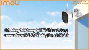 cua-hang-thoi-trang-tai-hai-chau-su-dung-camera-imou-ipc-f42fp-de-giam-sat-khach