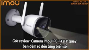 goc-review-camera-imou-ipc-f42fp-quay-ban-dem-ro-den-tung-bien-so
