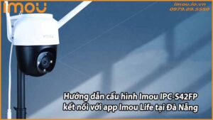 huong-dan-cau-hinh-imou-ipc-s42fp-ket-noi-voi-app-imou-life-tai-da-nang