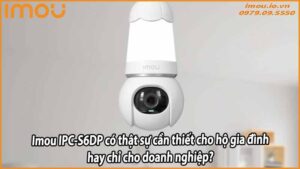 imou-ipc-s6dp-co-that-su-can-thiet-cho-ho-gia-dinh-hay-chi-cho-doanh-nghiep