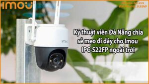 ky-thuat-vien-da-nang-chia-se-meo-di-day-cho-imou-ipc-s22fp-ngoai-troi