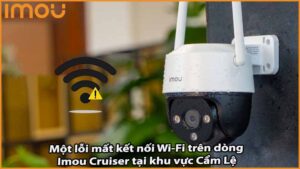 Một lỗi mất kết nối Wi-Fi trên dòng Imou Cruiser tại khu vực Cẩm Lệ