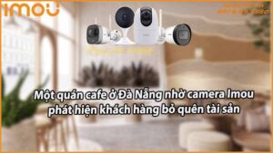 mot-quan-cafe-o-da-nang-nho-camera-imou-phat-hien-khach-hang-bo-quen-tai-san
