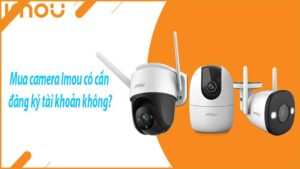 mua-camera-imou-co-can-dang-ky-tai-khoan-khong-0