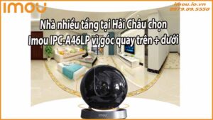 nha-nhieu-tang-tai-hai-chau-chon-imou-ipc-a46lp-vi-goc-quay-tren-duoi