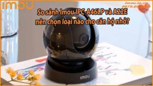 so-sanh-imou-ipc-a46lp-va-a22ep-nen-chon-loai-nao-cho-can-ho-nho