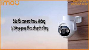 sua-loi-camera-imou-khong-tu-dong-quay-theo-chuyen-dong-0
