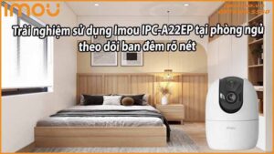 trai-nghiem-su-dung-imou-ipc-a22ep-tai-phong-ngu-theo-doi-ban-dem-ro-net