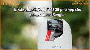 tu-van-chon-the-nho-128gb-phu-hop-cho-camera-imou-ranger