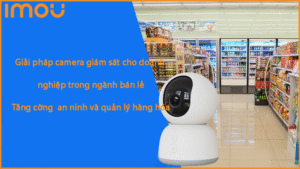 giai-phap-camera-giam-sat-cho-doanh-nghiep-trong-nganh-ban-le-tang-cuong-an-ninh-va-quan-ly-hang-hoa1.png