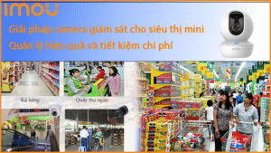 giai-phap-camera-giam-sat-cho-sieu-thi-mini-quan-ly-hieu-qua-va-tiet-kiem-chi-phi1.png