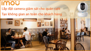 lap-dat-camera-giam-sat-cho-quan-cafe-tao-khong-gian-an-toan-cho-khach-hang1.png