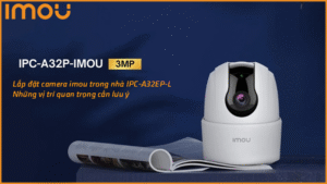 lap-dat-camera-imou-trong-nha-ipc-a32ep-l-nhung-vi-tri-quan-trong-can-luu-y