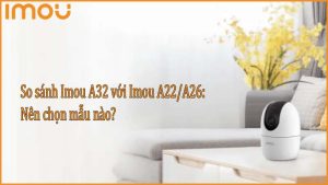 so-sanh-imou-a32-voi-imou-a22-a26-nen-chon-mau-nao-0